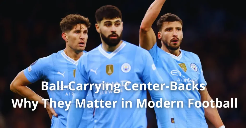 Ball-Carrying Center-Backs – Why They Matter in Modern Football