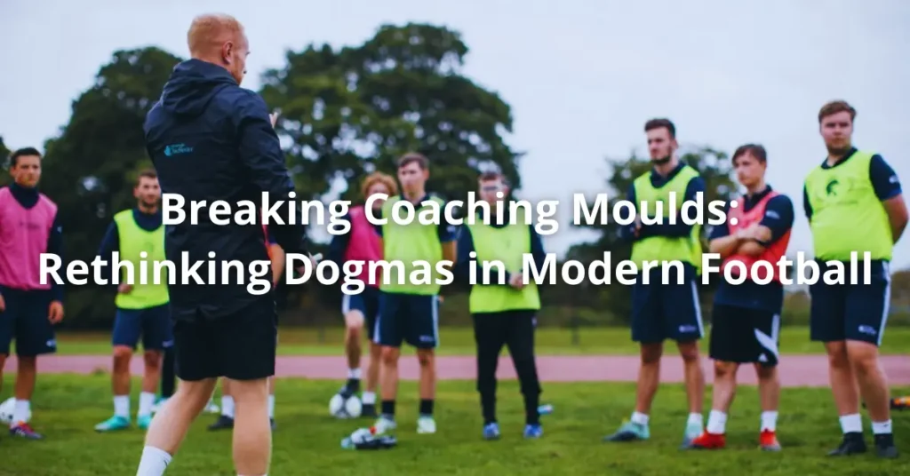 Breaking Coaching Moulds: Rethinking Dogmas in Modern Football