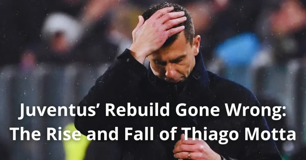 Juventus’ Rebuild Gone Wrong: The Rise and Fall of Thiago Motta