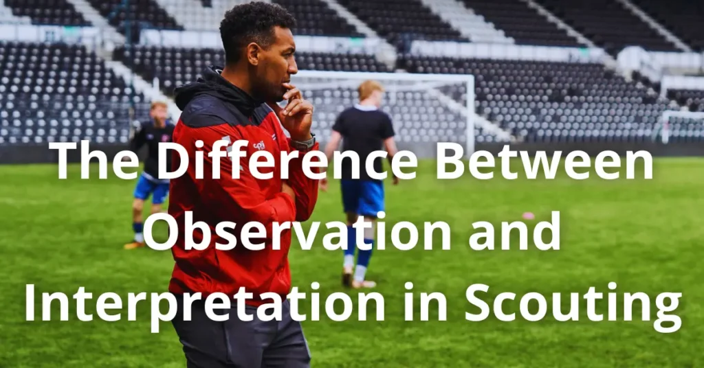 The Difference Between Observation and Interpretation in Scouting