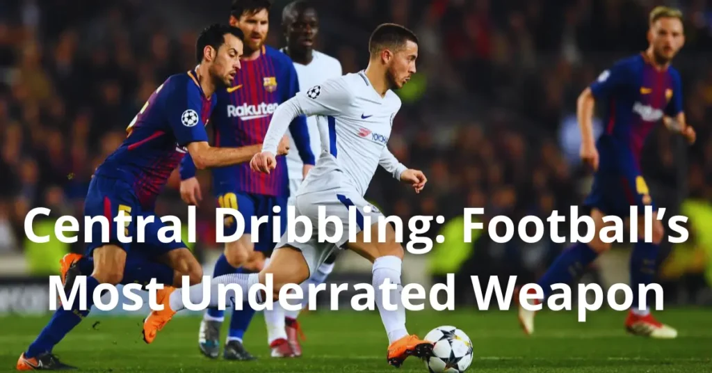 Central Dribbling: Football’s Most Underrated Weapon