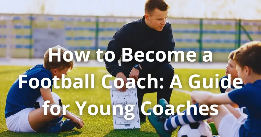 How to Become a Football Coach: A Guide for Young Coaches